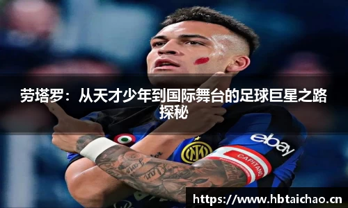 劳塔罗：从天才少年到国际舞台的足球巨星之路探秘
