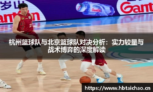 杭州篮球队与北京篮球队对决分析：实力较量与战术博弈的深度解读