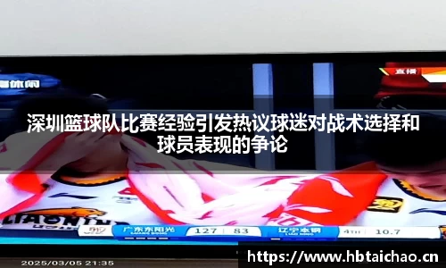 深圳篮球队比赛经验引发热议球迷对战术选择和球员表现的争论
